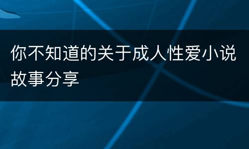 你不知道的关于成人性爱小说故事分享