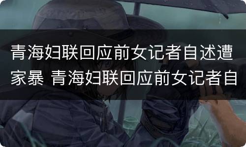 青海妇联回应前女记者自述遭家暴 青海妇联回应前女记者自述遭家暴