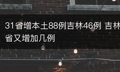 31省增本土88例吉林46例 吉林省又增加几例
