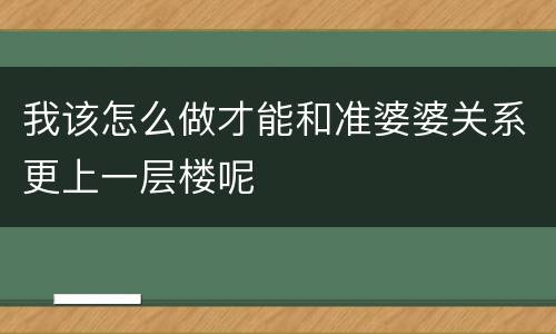 我该怎么做才能和准婆婆关系更上一层楼呢