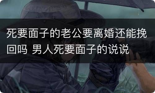 死要面子的老公要离婚还能挽回吗 男人死要面子的说说