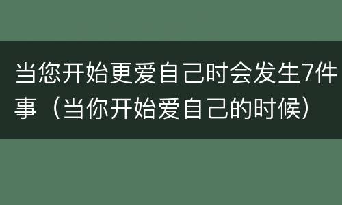 当您开始更爱自己时会发生7件事（当你开始爱自己的时候）