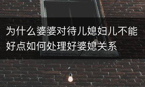 为什么婆婆对待儿媳妇儿不能好点如何处理好婆媳关系