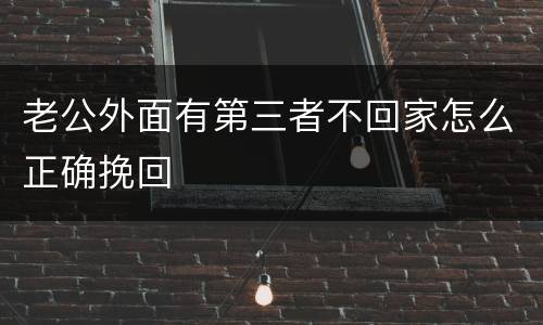 老公外面有第三者不回家怎么正确挽回