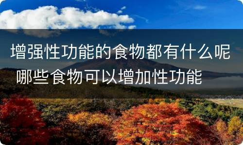 增强性功能的食物都有什么呢 哪些食物可以增加性功能