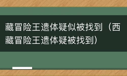 藏冒险王遗体疑似被找到（西藏冒险王遗体疑被找到）