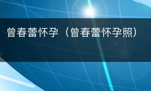 曾春蕾怀孕（曾春蕾怀孕照）