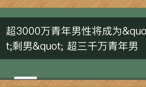 超3000万青年男性将成为"剩男" 超三千万青年男性将成为剩男