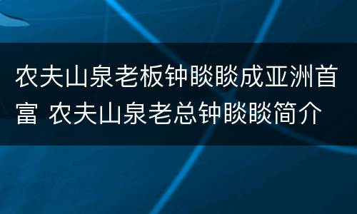 农夫山泉老板钟睒睒成亚洲首富 农夫山泉老总钟睒睒简介