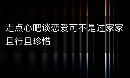 走点心吧谈恋爱可不是过家家且行且珍惜