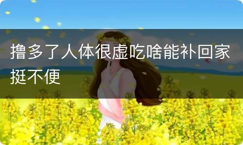 撸多了人体很虚吃啥能补回家挺不便