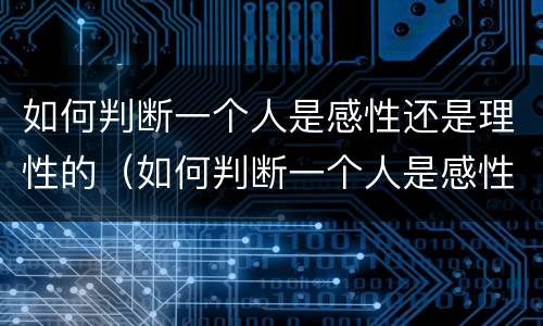如何判断一个人是感性还是理性的（如何判断一个人是感性还是理性的男人）
