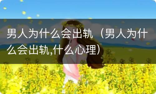 男人为什么会出轨（男人为什么会出轨,什么心理）