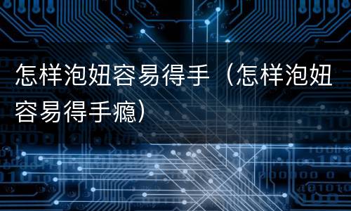 怎样泡妞容易得手（怎样泡妞容易得手瘾）