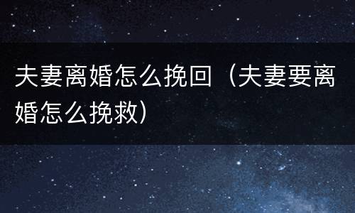 夫妻离婚怎么挽回（夫妻要离婚怎么挽救）