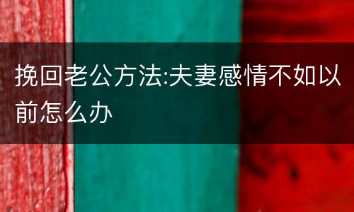 挽回老公方法:夫妻感情不如以前怎么办
