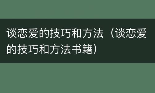 谈恋爱的技巧和方法（谈恋爱的技巧和方法书籍）