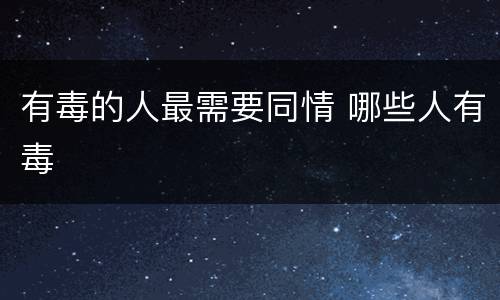 有毒的人最需要同情 哪些人有毒