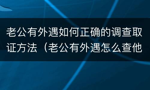 老公有外遇如何正确的调查取证方法（老公有外遇怎么查他的微信记录）