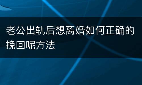 老公出轨后想离婚如何正确的挽回呢方法