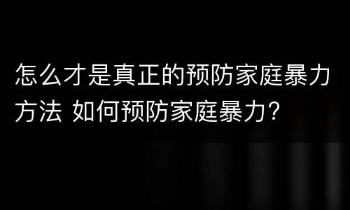 怎么才是真正的预防家庭暴力方法 如何预防家庭暴力?