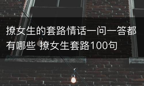 撩女生的套路情话一问一答都有哪些 撩女生套路100句