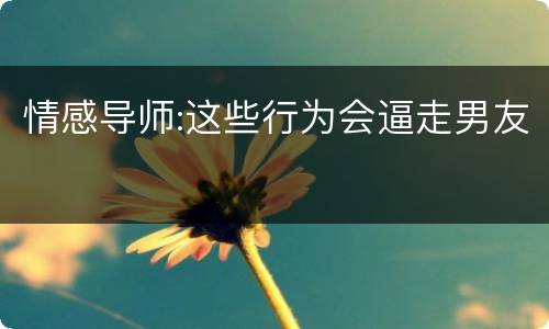 情感导师:这些行为会逼走男友