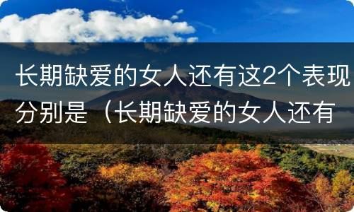 长期缺爱的女人还有这2个表现分别是（长期缺爱的女人还有这2个表现分别是哪些）