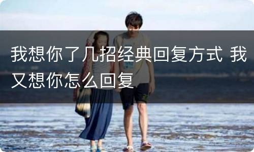 我想你了几招经典回复方式 我又想你怎么回复
