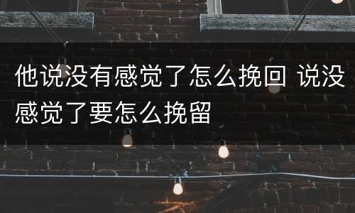 他说没有感觉了怎么挽回 说没感觉了要怎么挽留