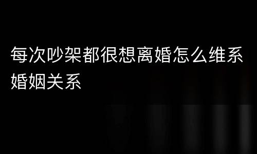 每次吵架都很想离婚怎么维系婚姻关系