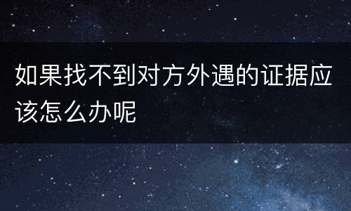 如果找不到对方外遇的证据应该怎么办呢