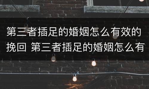 第三者插足的婚姻怎么有效的挽回 第三者插足的婚姻怎么有效的挽回感情