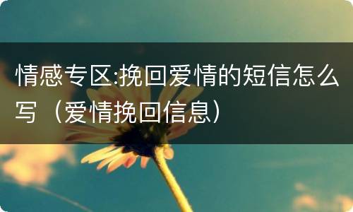 情感专区:挽回爱情的短信怎么写（爱情挽回信息）