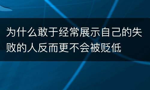 为什么敢于经常展示自己的失败的人反而更不会被贬低