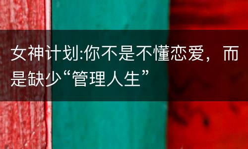 女神计划:你不是不懂恋爱，而是缺少“管理人生”