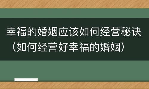 幸福的婚姻应该如何经营秘诀（如何经营好幸福的婚姻）