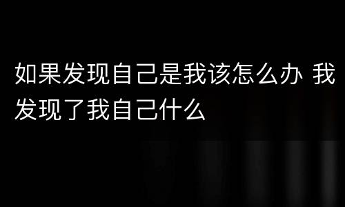 如果发现自己是我该怎么办 我发现了我自己什么