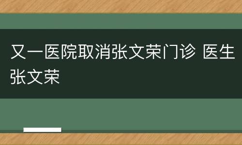 又一医院取消张文荣门诊 医生张文荣
