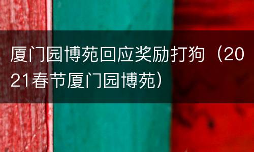 厦门园博苑回应奖励打狗（2021春节厦门园博苑）