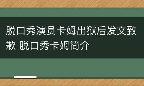 脱口秀演员卡姆出狱后发文致歉 脱口秀卡姆简介