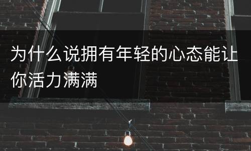 为什么说拥有年轻的心态能让你活力满满