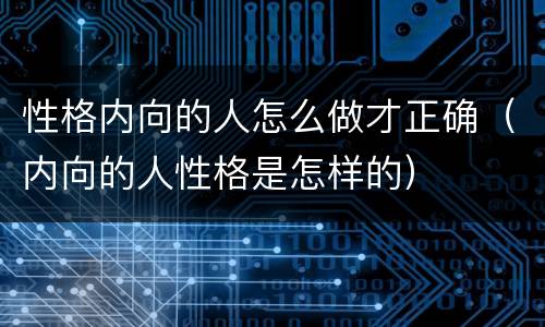 性格内向的人怎么做才正确（内向的人性格是怎样的）
