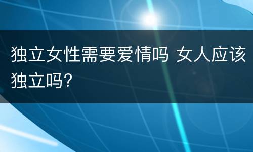 独立女性需要爱情吗 女人应该独立吗?