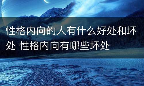 性格内向的人有什么好处和坏处 性格内向有哪些坏处