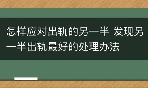 怎样应对出轨的另一半 发现另一半出轨最好的处理办法
