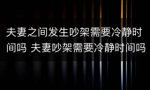 夫妻之间发生吵架需要冷静时间吗 夫妻吵架需要冷静时间吗?你应该这样做