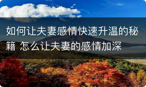 如何让夫妻感情快速升温的秘籍 怎么让夫妻的感情加深