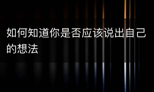 如何知道你是否应该说出自己的想法