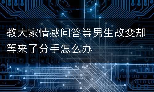 教大家情感问答等男生改变却等来了分手怎么办